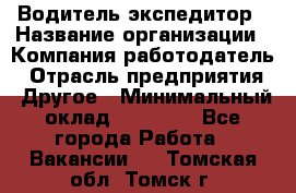 Водитель-экспедитор › Название организации ­ Компания-работодатель › Отрасль предприятия ­ Другое › Минимальный оклад ­ 21 000 - Все города Работа » Вакансии   . Томская обл.,Томск г.